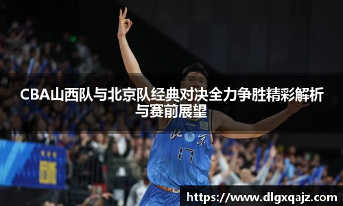 CBA山西队与北京队经典对决全力争胜精彩解析与赛前展望